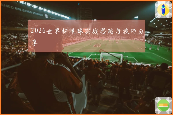2026世界杯滚球实战思路与技巧分享