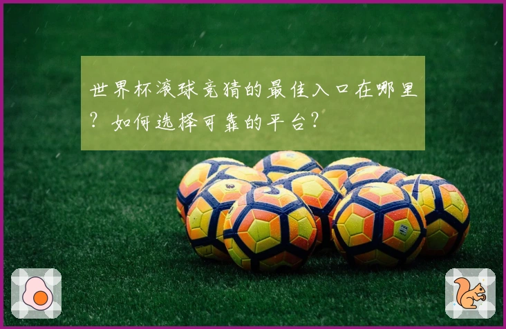 世界杯滚球竞猜的最佳入口在哪里？如何选择可靠的平台？