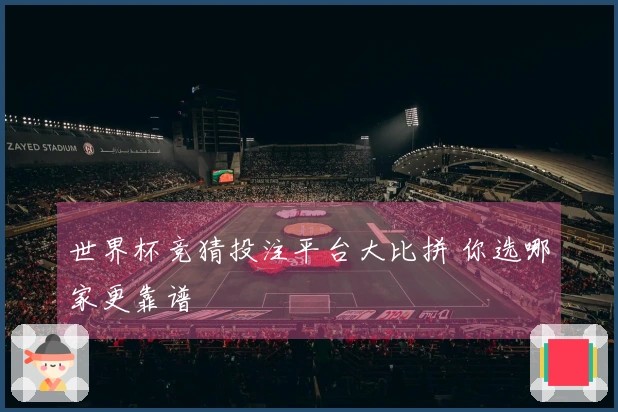 世界杯竞猜投注平台大比拼 你选哪家更靠谱
