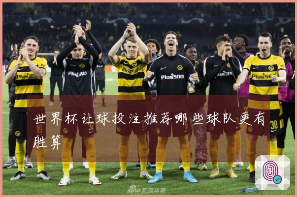 世界杯让球投注推荐哪些球队更有胜算