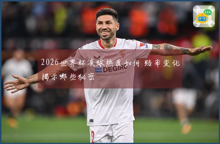 2026世界杯滚球热度如何 赔率变化揭示哪些秘密