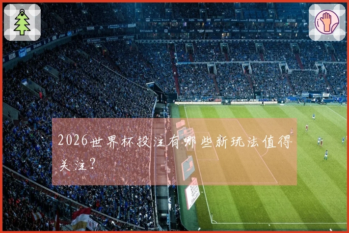 2026世界杯投注有哪些新玩法值得关注？