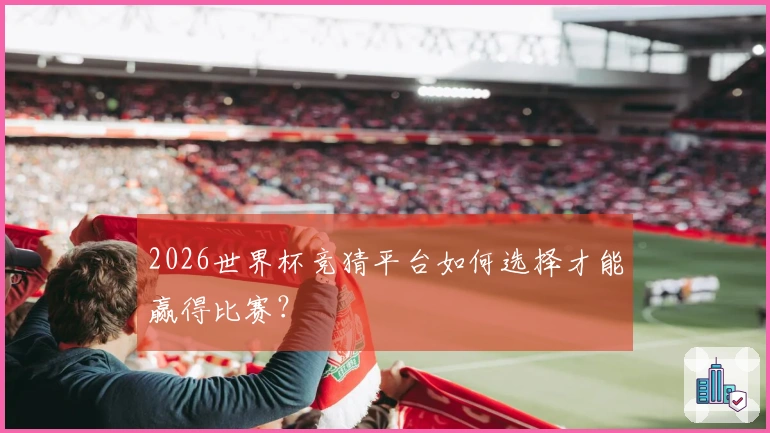 2026世界杯竞猜平台如何选择才能赢得比赛？