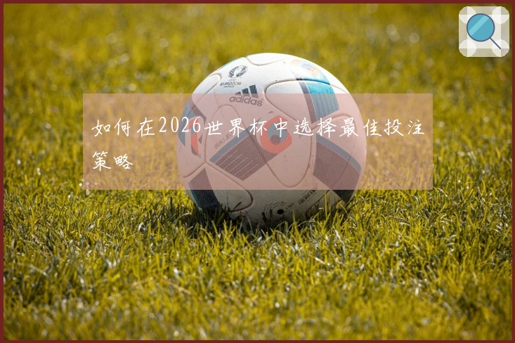 如何在2026世界杯中选择最佳投注策略