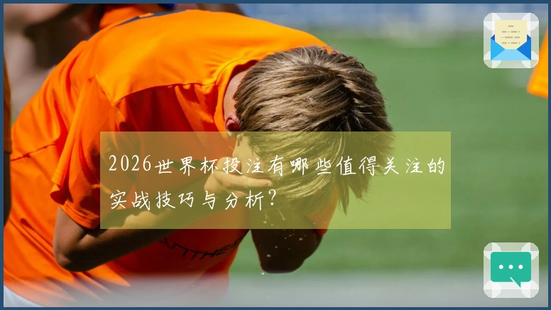2026世界杯投注有哪些值得关注的实战技巧与分析？