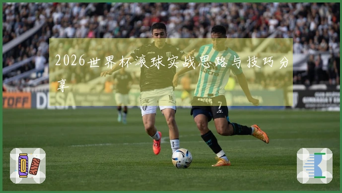 2026世界杯滚球实战思路与技巧分享