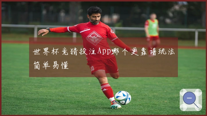世界杯竞猜投注App哪个更靠谱玩法简单易懂