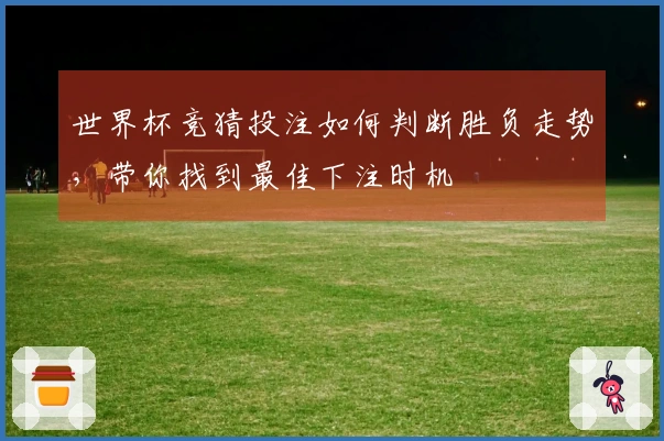 世界杯竞猜投注如何判断胜负走势，带你找到最佳下注时机