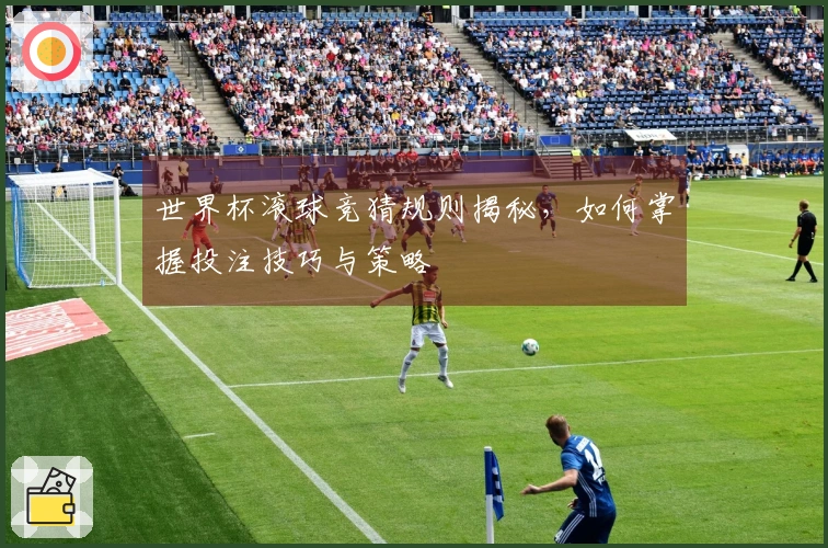 世界杯滚球竞猜规则揭秘，如何掌握投注技巧与策略