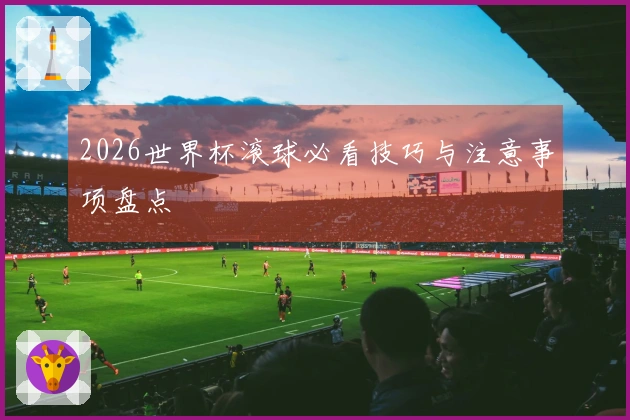 2026世界杯滚球必看技巧与注意事项盘点