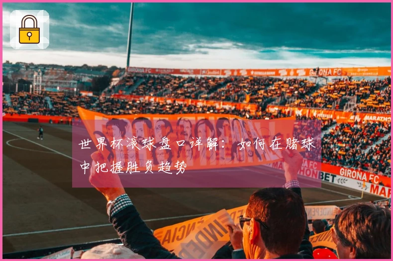 世界杯滚球盘口详解：如何在赌球中把握胜负趋势