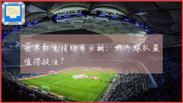 世界杯竞猜赔率分析：哪个球队最值得投注？