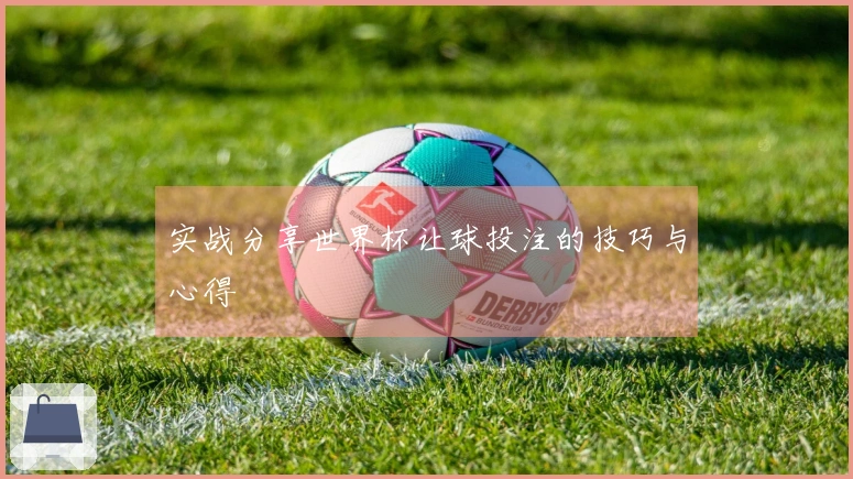 实战分享世界杯让球投注的技巧与心得
