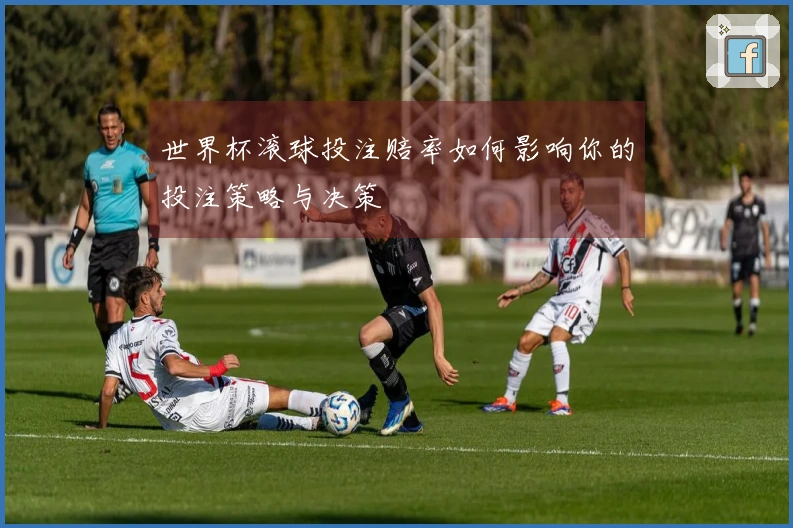世界杯滚球投注赔率如何影响你的投注策略与决策