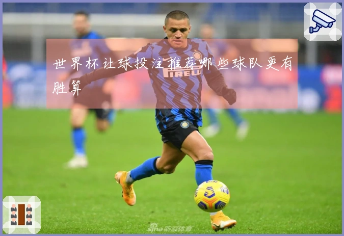 世界杯让球投注推荐哪些球队更有胜算