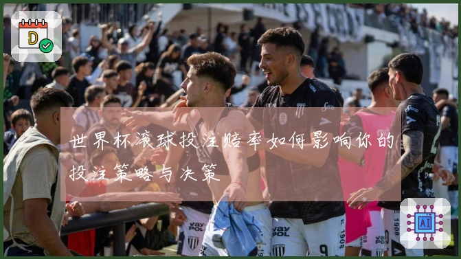 世界杯滚球投注赔率如何影响你的投注策略与决策